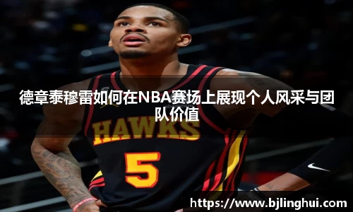 德章泰穆雷如何在NBA赛场上展现个人风采与团队价值