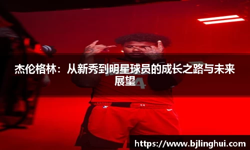 杰伦格林：从新秀到明星球员的成长之路与未来展望