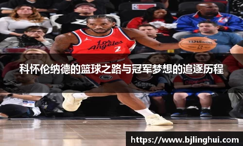 科怀伦纳德的篮球之路与冠军梦想的追逐历程