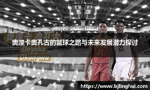 奥涅卡奥孔古的篮球之路与未来发展潜力探讨