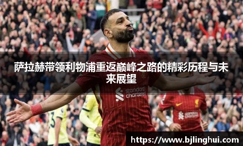 萨拉赫带领利物浦重返巅峰之路的精彩历程与未来展望